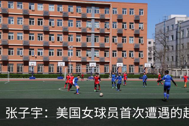 张子宇：美国女球员首次遭遇的超高挑战