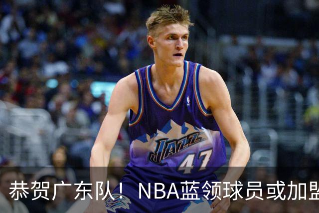 恭贺广东队！NBA蓝领球员或加盟，梅克之替身现身？