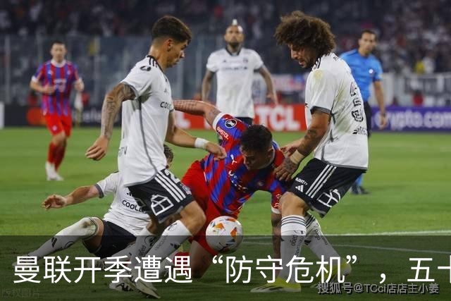 曼联开季遭遇“防守危机”，五十载来首次频繁失球