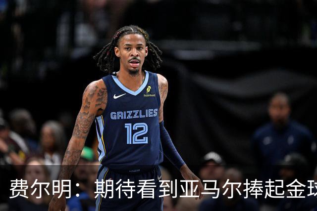 费尔明：期待看到亚马尔捧起金球奖；奥尔莫是我最默契的搭档